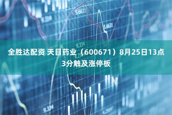 全胜达配资 天目药业（600671）8月25日13点3分触及涨停板
